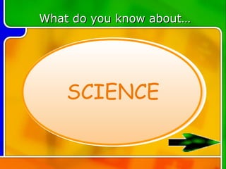 What do you know about…




    SCIENCE
 