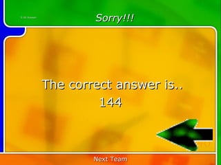 5:40 Answer
                      Sorry!!!




              The correct answer is..
                       144


                                        40
                      Next Team
 