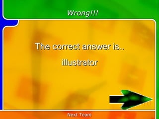 Wrong!!!



The correct answer is..
      illustrator



                          10
        Next Team
 