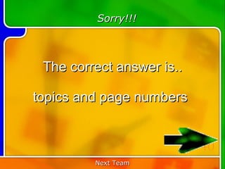 Sorry!!!



 The correct answer is..

topics and page numbers


                           40
         Next Team
 