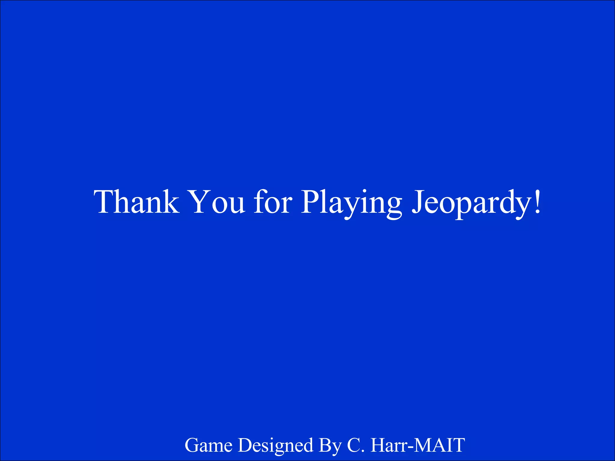 Thank You for Playing Jeopardy! Game Designed By C. Harr-MAIT