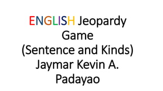 ENGLISH Jeopardy
Game
(Sentence and Kinds)
Jaymar Kevin A.
Padayao
 