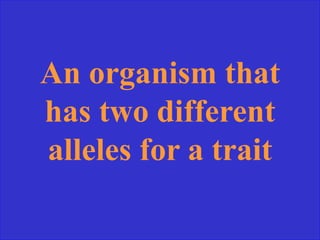 An organism that
has two different
alleles for a trait
 