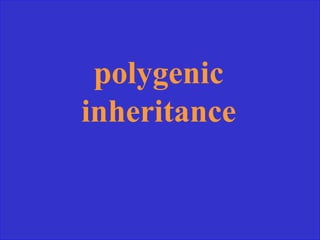 polygenic
inheritance
 