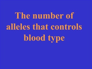The number of
alleles that controls
blood type
 