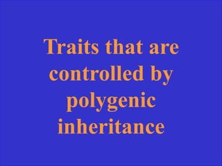 Traits that are
controlled by
polygenic
inheritance
 