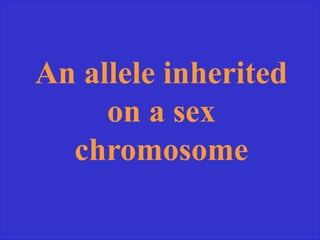 An allele inherited
on a sex
chromosome
 