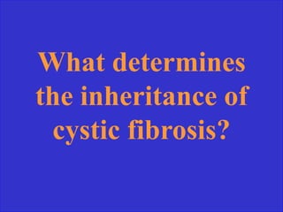 What determines
the inheritance of
cystic fibrosis?
 