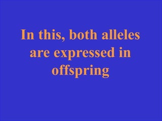 In this, both alleles
are expressed in
offspring
 