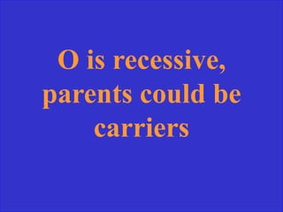 O is recessive,
parents could be
carriers
 