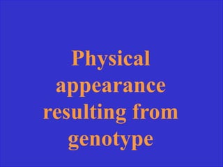 Physical
appearance
resulting from
genotype
 