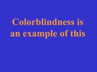 Colorblindness is
an example of this
 