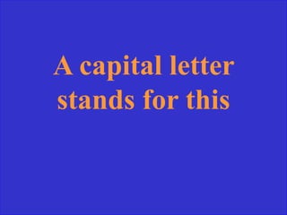 A capital letter
stands for this
 