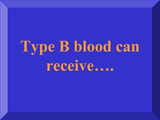 Type B blood can
receive….
 
