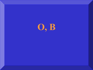 O, B
 