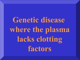 Genetic disease
where the plasma
lacks clotting
factors
 