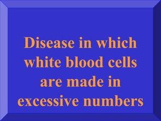 Disease in which
white blood cells
are made in
excessive numbers
 