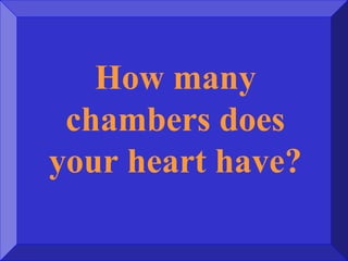 How many
chambers does
your heart have?
 