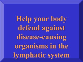 Help your body
defend against
disease-causing
organisms in the
lymphatic system
 
