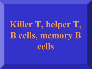 Killer T, helper T,
B cells, memory B
cells
 