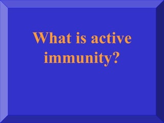 What is active
immunity?
 