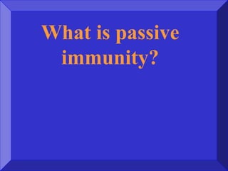 What is passive
immunity?
 