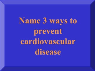 Name 3 ways to
prevent
cardiovascular
disease
 
