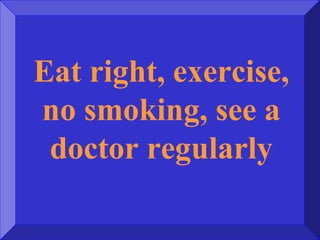 Eat right, exercise,
no smoking, see a
doctor regularly
 
