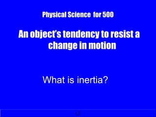 Physical Science for 500
An object’s tendency to resist a
change in motion
What is inertia?
 