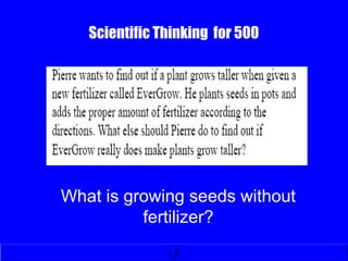 Scientific Thinking for 500
What is growing seeds without
fertilizer?
 