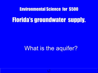 Environmental Science for $500
Florida’s groundwater supply.
What is the aquifer?
 