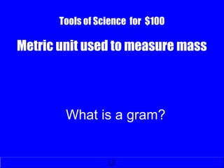 Tools of Science for $100
Metric unit used to measure mass
What is a gram?
 