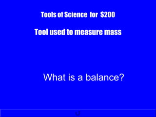 Tools of Science for $200
Tool used to measure mass
What is a balance?
 