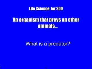Life Science for 300
An organism that preys on other
animals…
What is a predator?
 