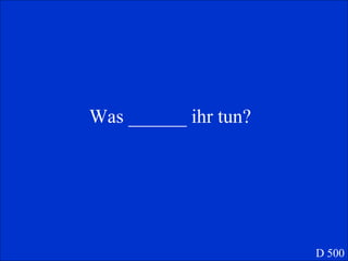 Was ______ ihr tun?  D 500 