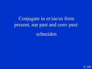 Conjugate in er/sie/es form present, nar past and conv past: schneiden E 100 