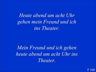 Heute abend um acht Uhr gehen mein Freund und ich ins Theater. Mein Freund und ich gehen heute abend um acht Uhr ins Theater. F 100 
