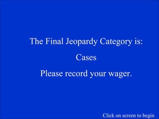 The Final Jeopardy Category is: Cases Please record your wager. Click on screen to begin 