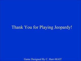 Thank You for Playing Jeopardy! Game Designed By C. Harr-MAIT 
