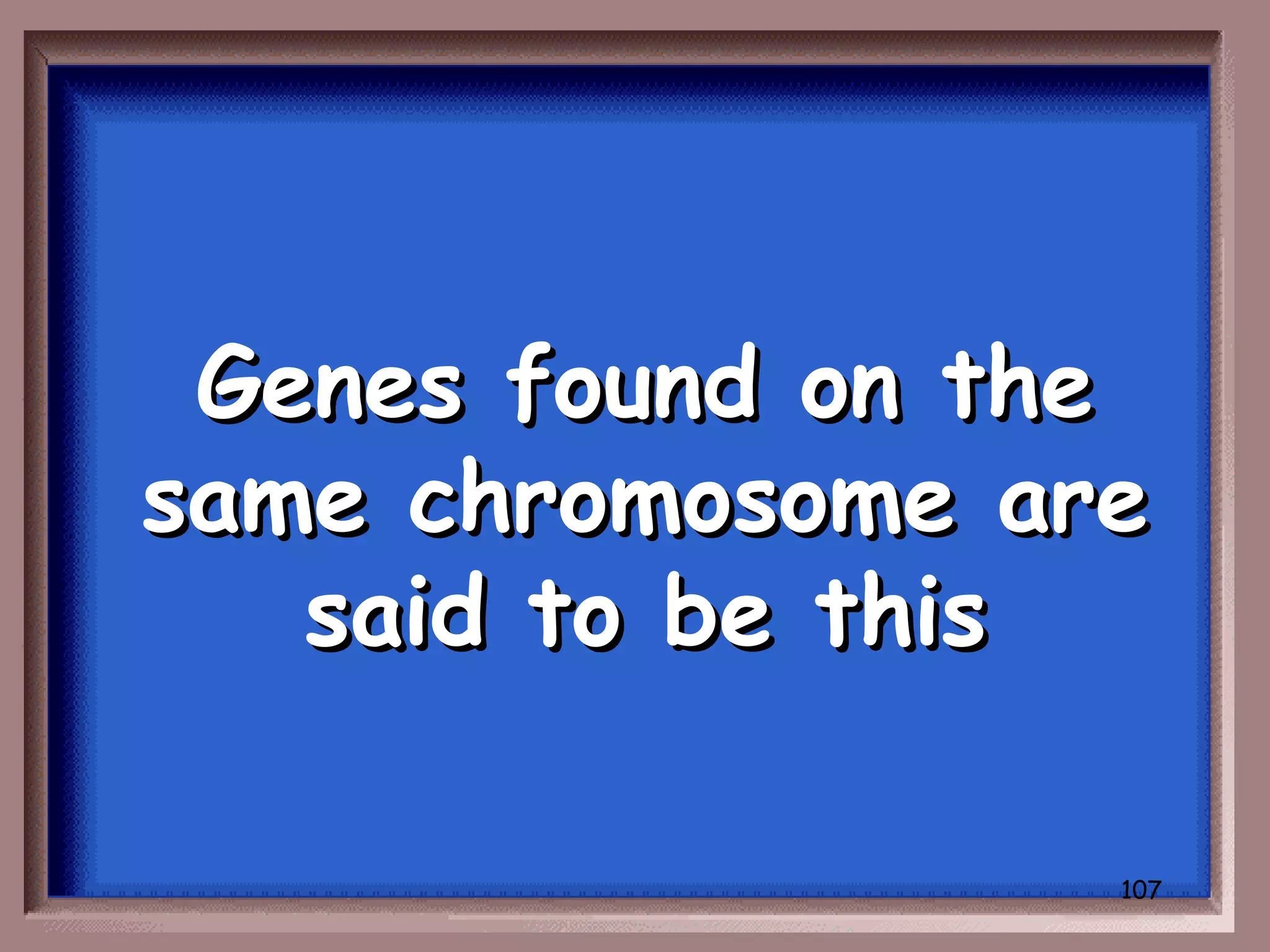 Genes found on the
same chromosome are
   said to be this

                  107
 