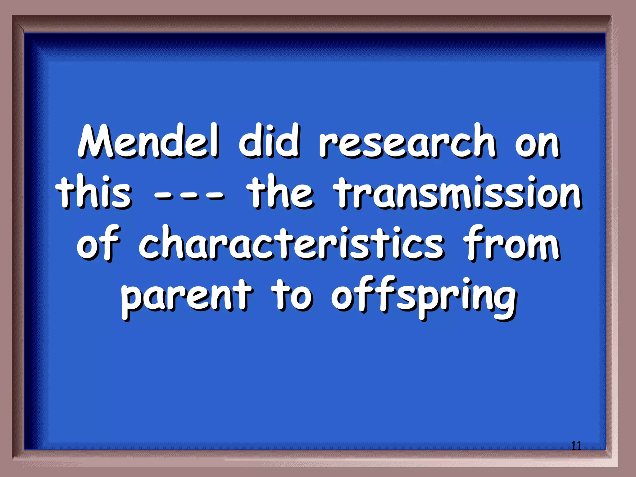 Mendel did research on
this --- the transmission
 of characteristics from
   parent to offspring


                        11
 