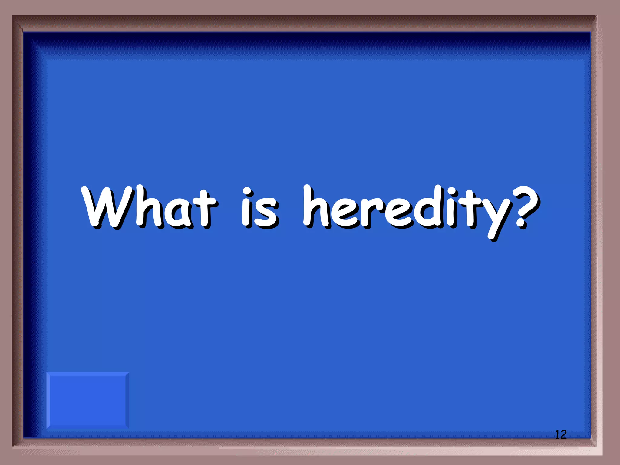 What is heredity?



                    12
 
