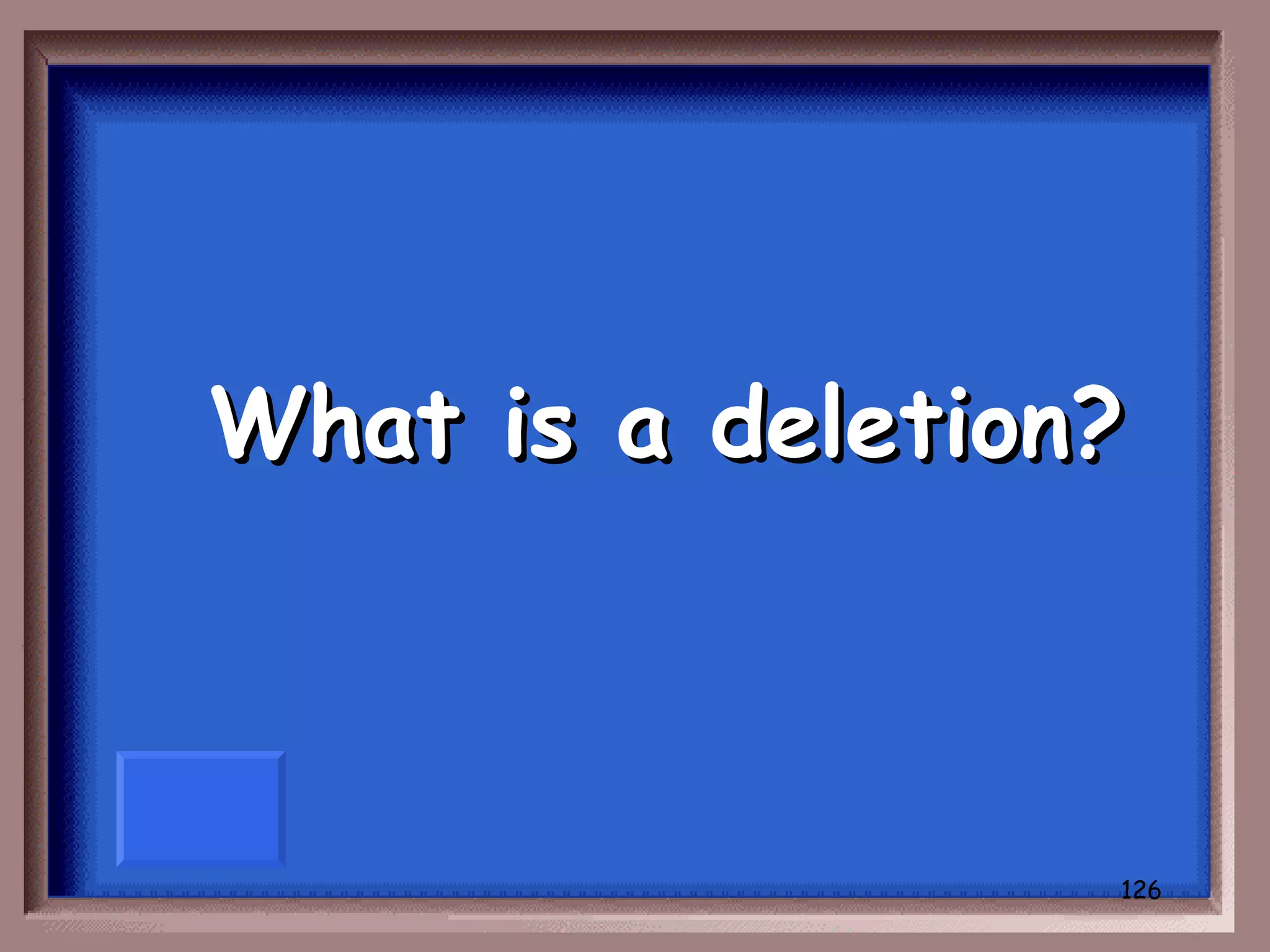 What is a deletion?



                  126
 