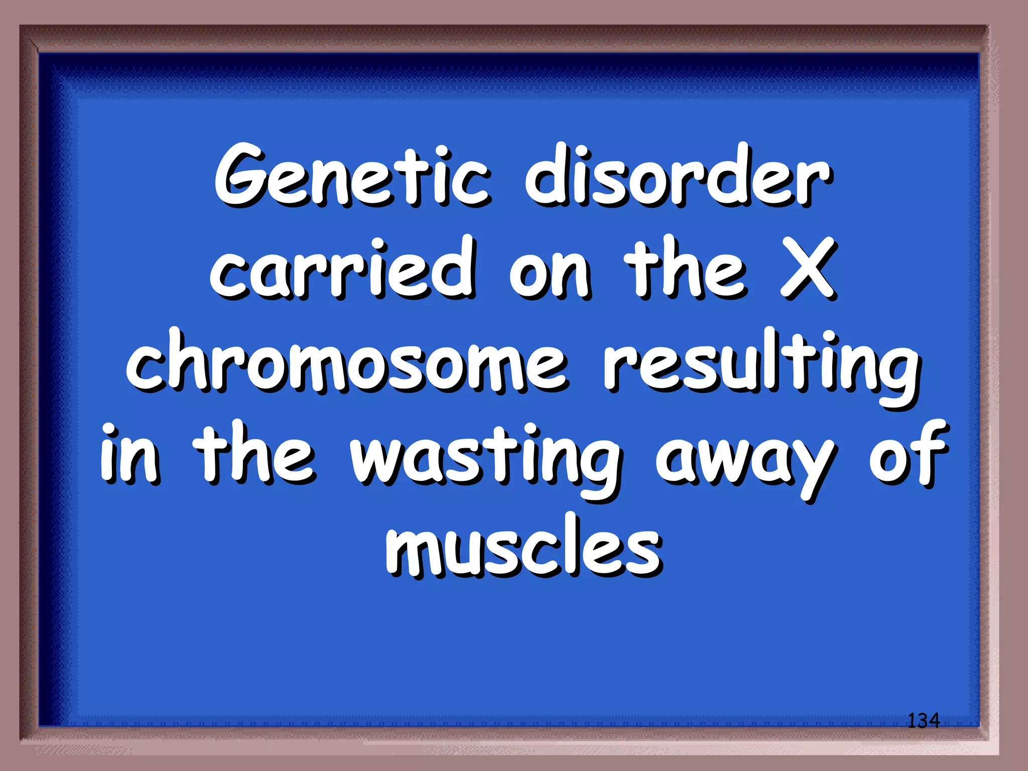 Genetic disorder
   carried on the X
 chromosome resulting
in the wasting away of
        muscles

                    134
 