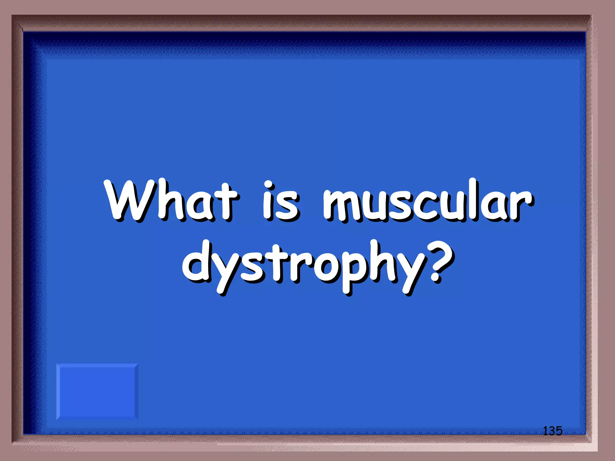What is muscular
  dystrophy?


                   135
 