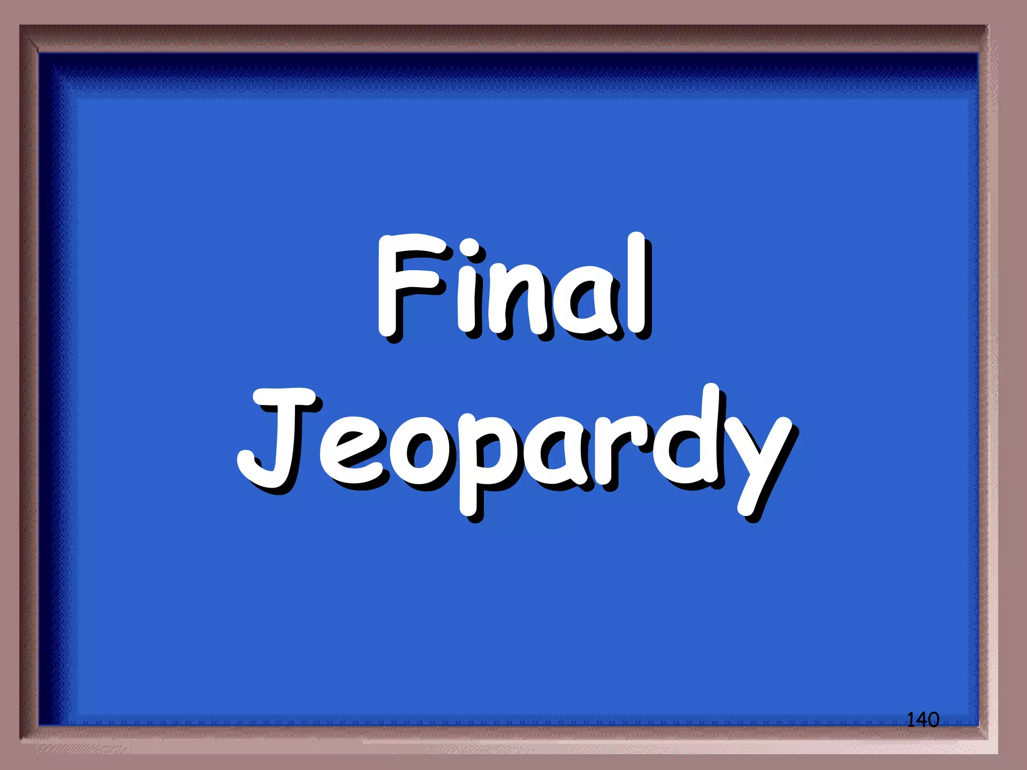 Final
Jeopardy
           140
 