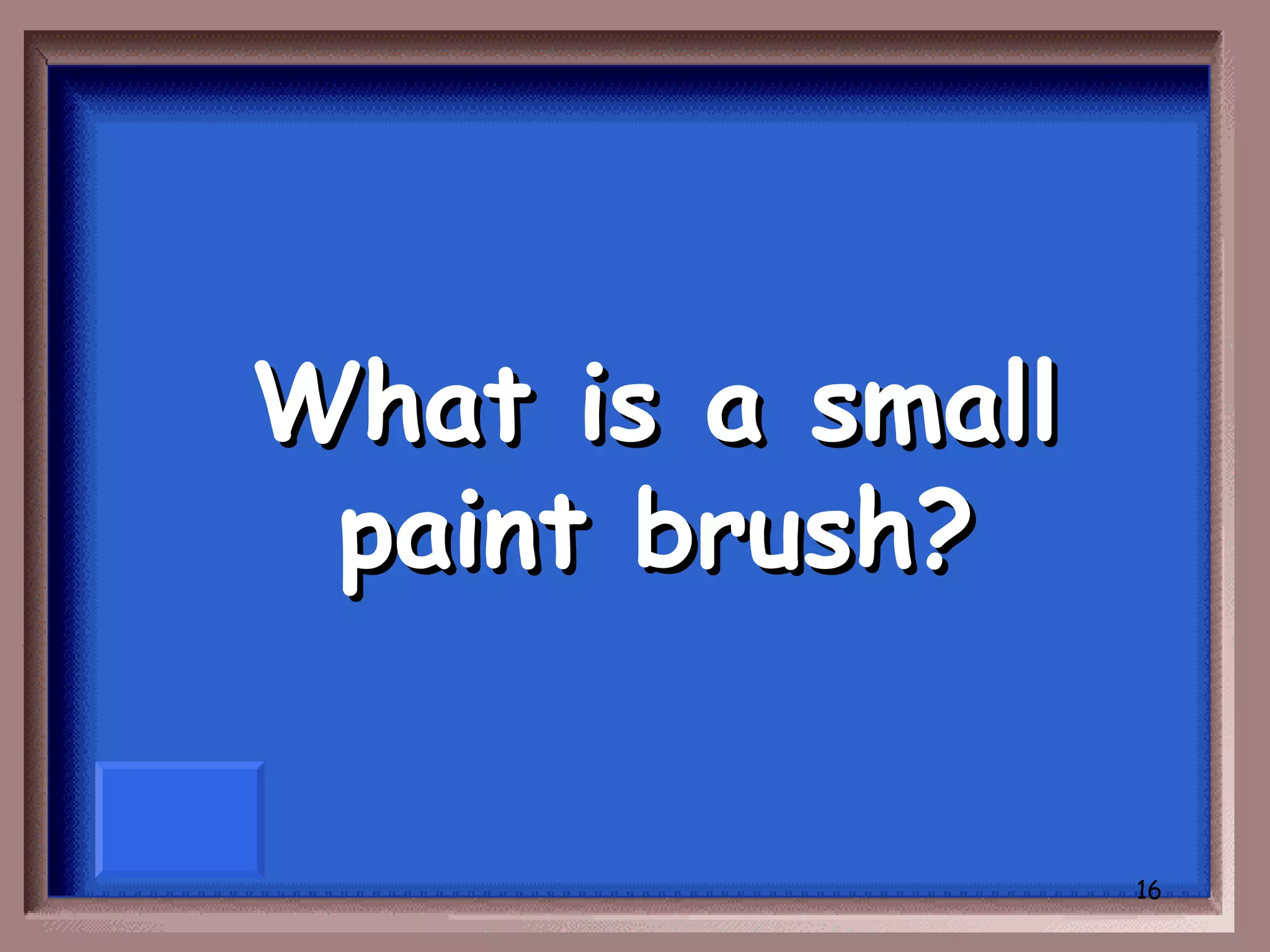 What is a small
 paint brush?


                  16
 
