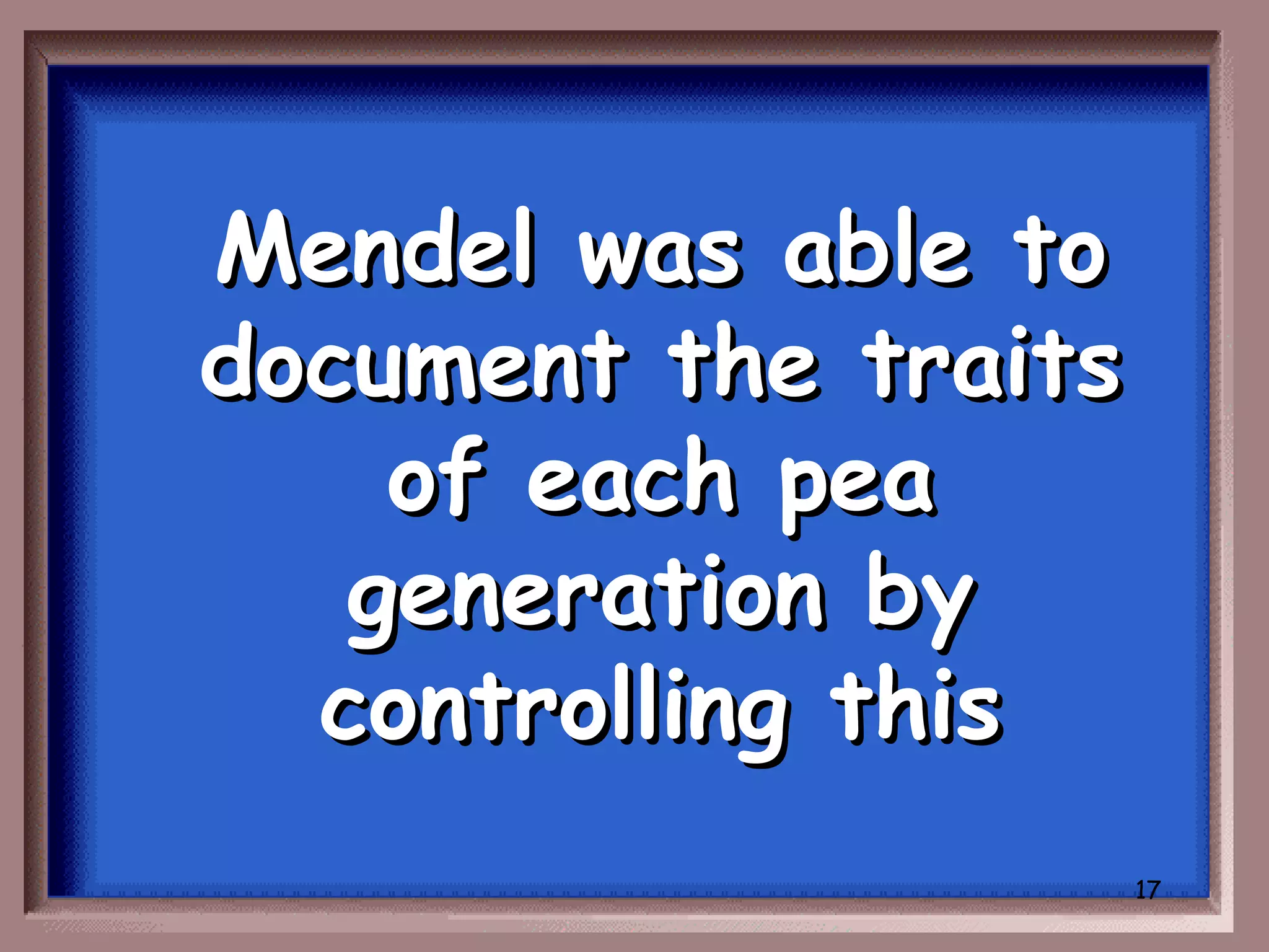Mendel was able to
document the traits
    of each pea
   generation by
  controlling this
                      17
 