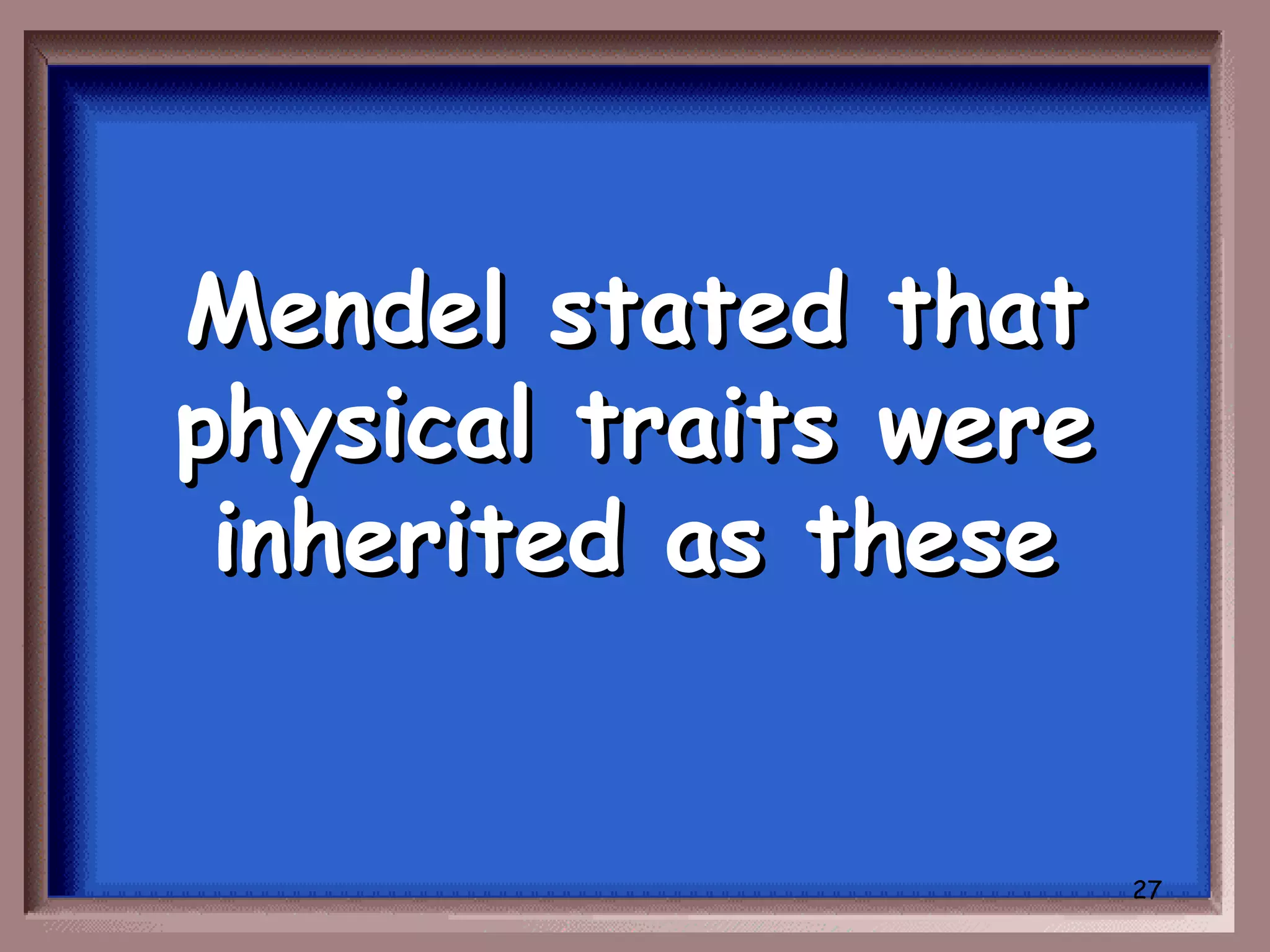 Mendel stated that
physical traits were
 inherited as these


                       27
 