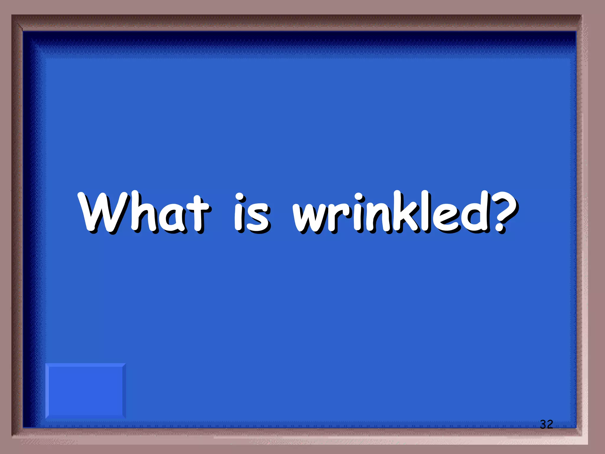 What is wrinkled?


                    32
 